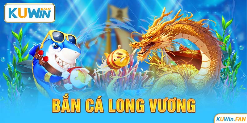 Bắn Cá Long Vương