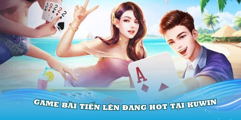 Hiểu rõ về game bài tiến lên đang hot tại Kuwin