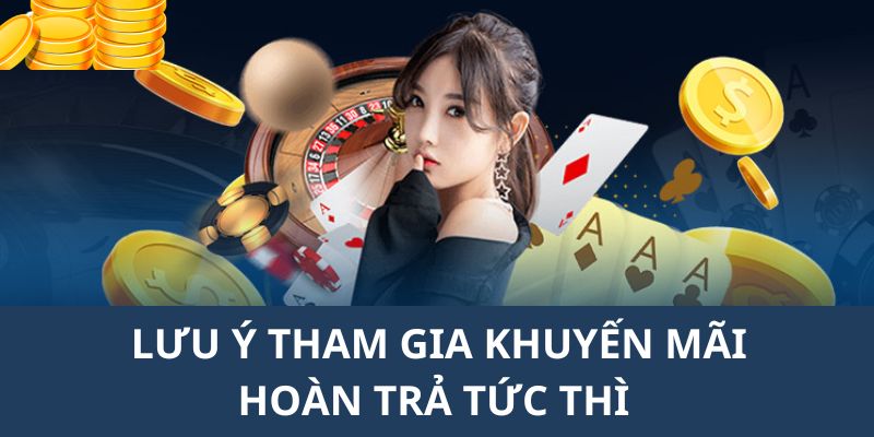 Tổng hợp những lưu ý cho các bạn hội viên tham gia ưu đãi hoàn trả tức thì 