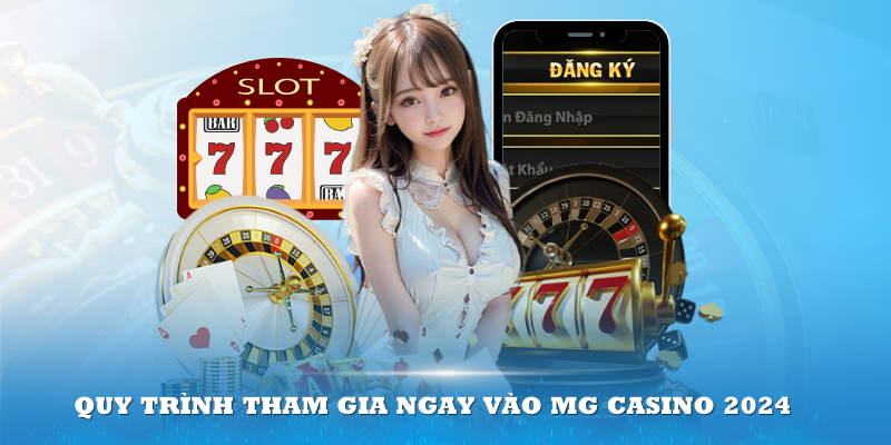 Quy trình tham gia ngay vào MG Casino 2024