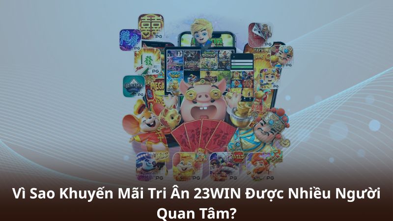 Vì Sao Khuyến Mãi Tri Ân 23WIN Được Nhiều Người Quan Tâm?